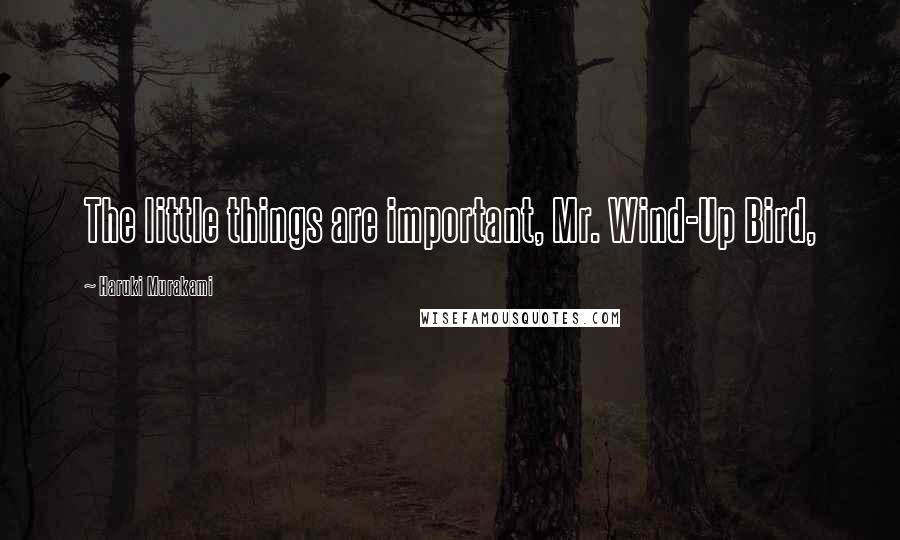 Haruki Murakami Quotes: The little things are important, Mr. Wind-Up Bird,