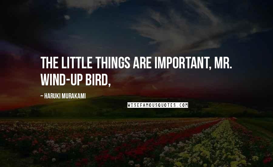 Haruki Murakami Quotes: The little things are important, Mr. Wind-Up Bird,