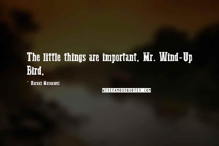 Haruki Murakami Quotes: The little things are important, Mr. Wind-Up Bird,