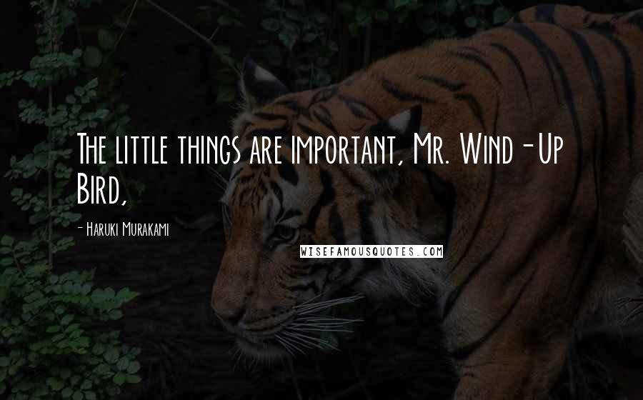 Haruki Murakami Quotes: The little things are important, Mr. Wind-Up Bird,