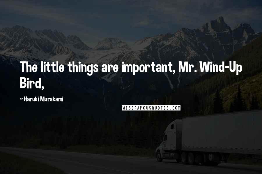 Haruki Murakami Quotes: The little things are important, Mr. Wind-Up Bird,