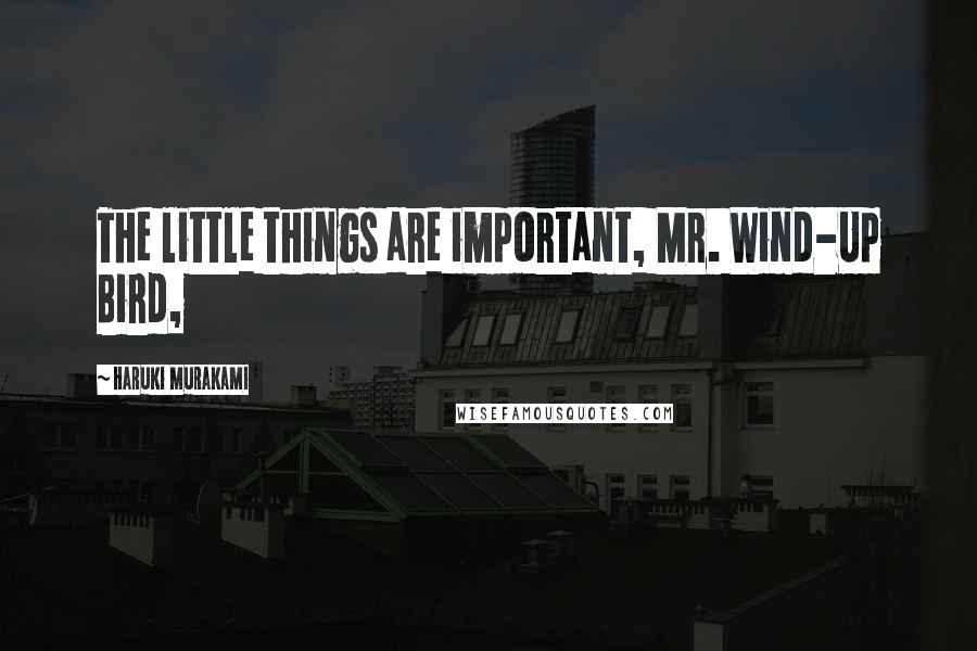 Haruki Murakami Quotes: The little things are important, Mr. Wind-Up Bird,