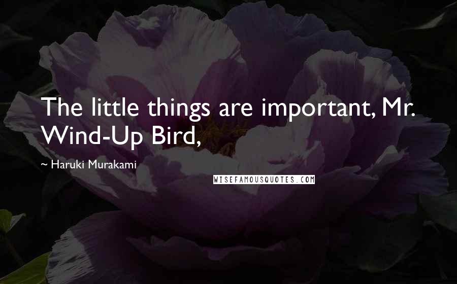 Haruki Murakami Quotes: The little things are important, Mr. Wind-Up Bird,