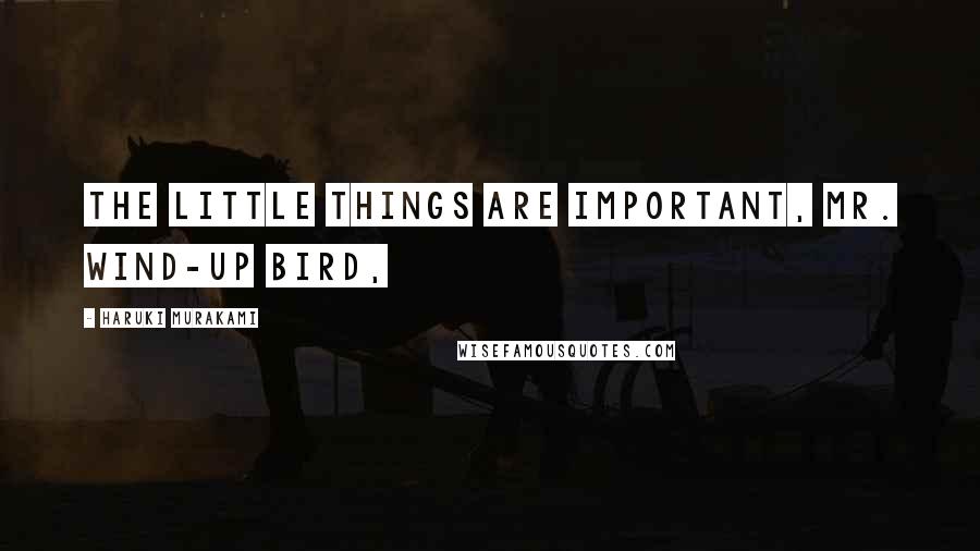 Haruki Murakami Quotes: The little things are important, Mr. Wind-Up Bird,