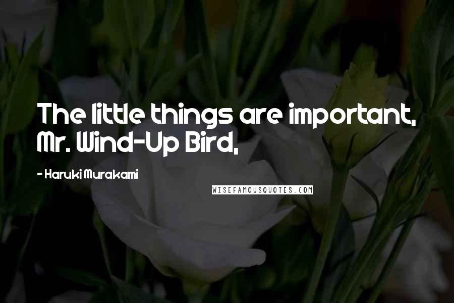 Haruki Murakami Quotes: The little things are important, Mr. Wind-Up Bird,