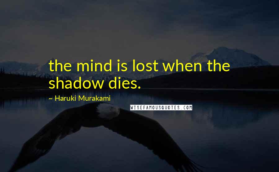 Haruki Murakami Quotes: the mind is lost when the shadow dies.