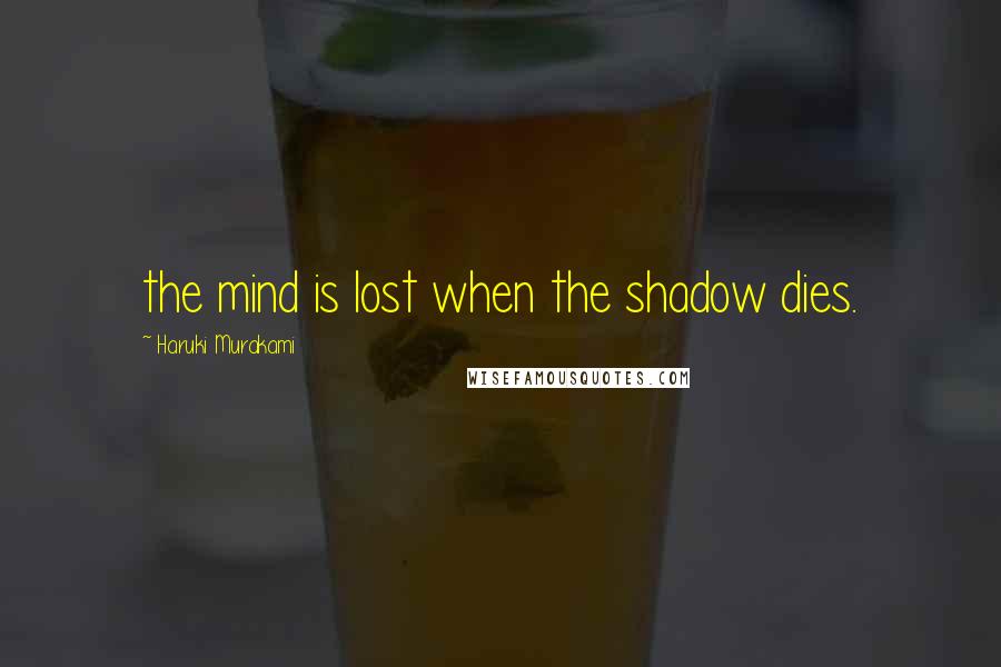 Haruki Murakami Quotes: the mind is lost when the shadow dies.