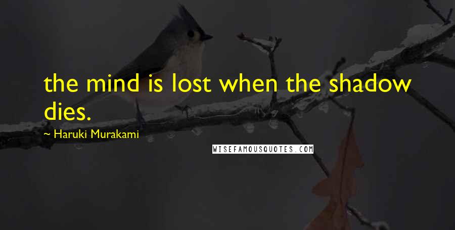 Haruki Murakami Quotes: the mind is lost when the shadow dies.