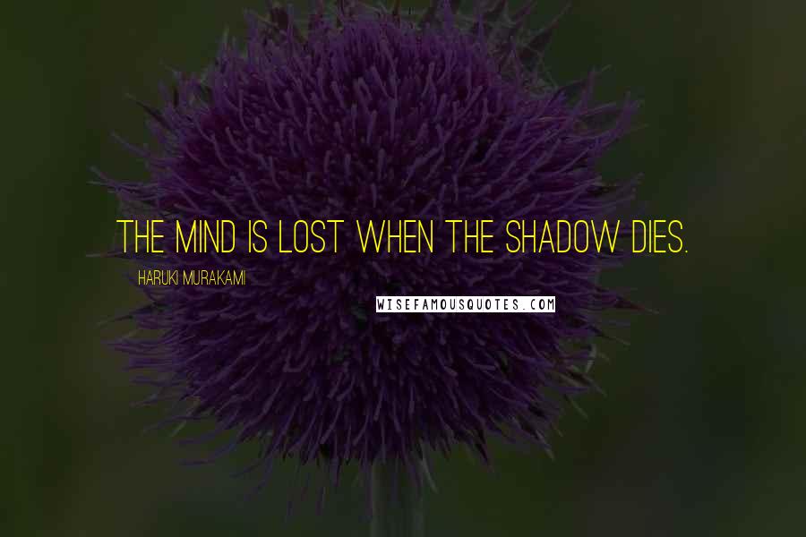 Haruki Murakami Quotes: the mind is lost when the shadow dies.