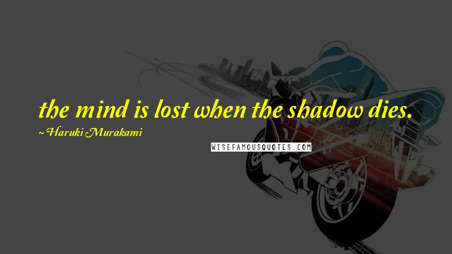 Haruki Murakami Quotes: the mind is lost when the shadow dies.