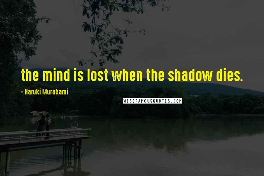 Haruki Murakami Quotes: the mind is lost when the shadow dies.