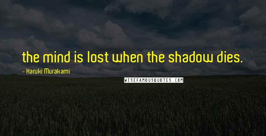 Haruki Murakami Quotes: the mind is lost when the shadow dies.