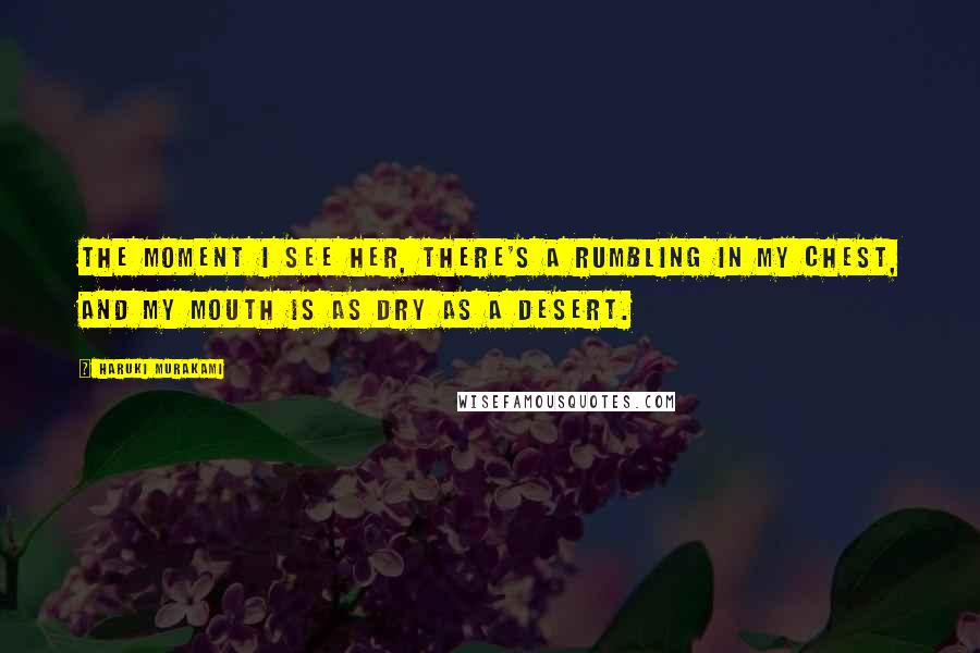 Haruki Murakami Quotes: The moment I see her, there's a rumbling in my chest, and my mouth is as dry as a desert.