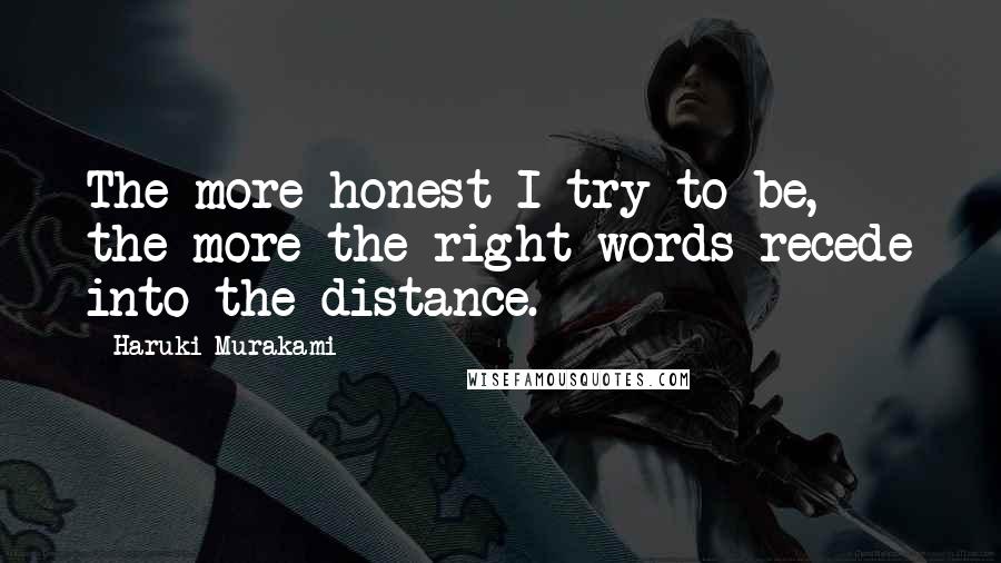 Haruki Murakami Quotes: The more honest I try to be, the more the right words recede into the distance.