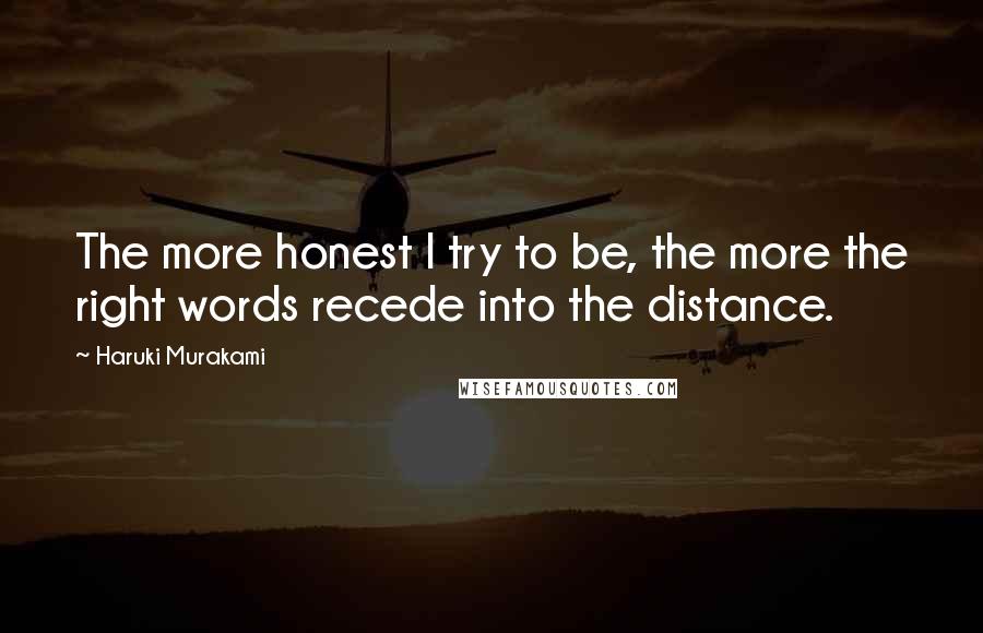 Haruki Murakami Quotes: The more honest I try to be, the more the right words recede into the distance.