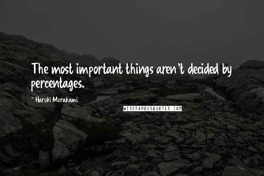Haruki Murakami Quotes: The most important things aren't decided by percentages.