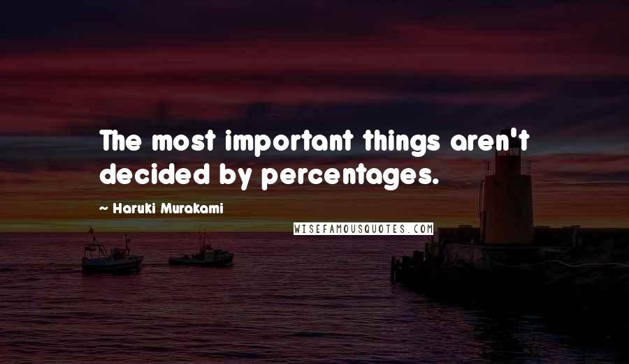 Haruki Murakami Quotes: The most important things aren't decided by percentages.