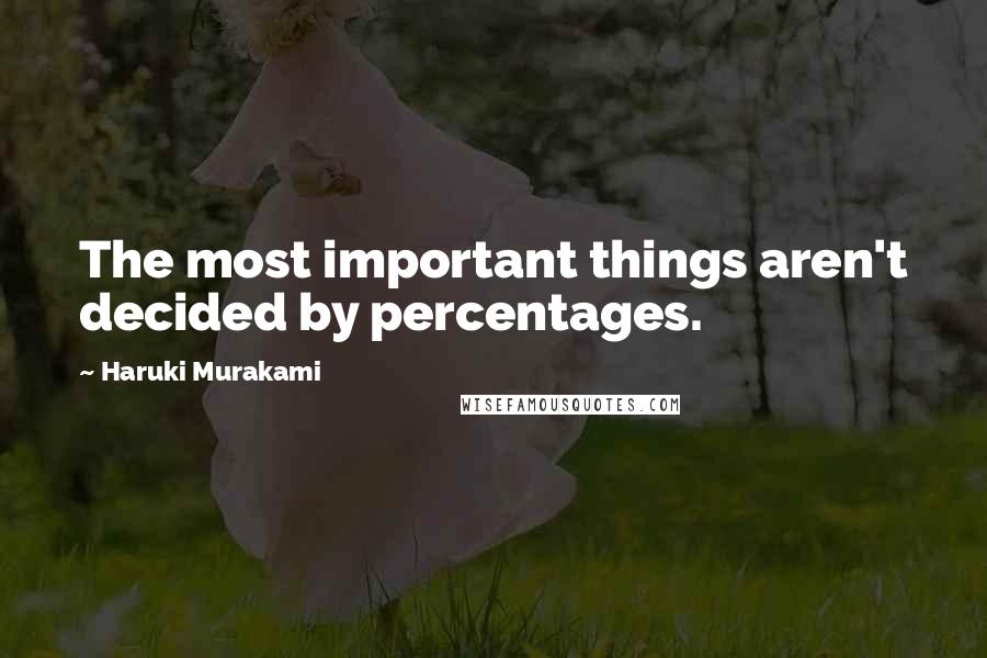 Haruki Murakami Quotes: The most important things aren't decided by percentages.