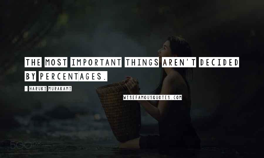 Haruki Murakami Quotes: The most important things aren't decided by percentages.