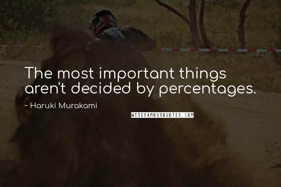 Haruki Murakami Quotes: The most important things aren't decided by percentages.