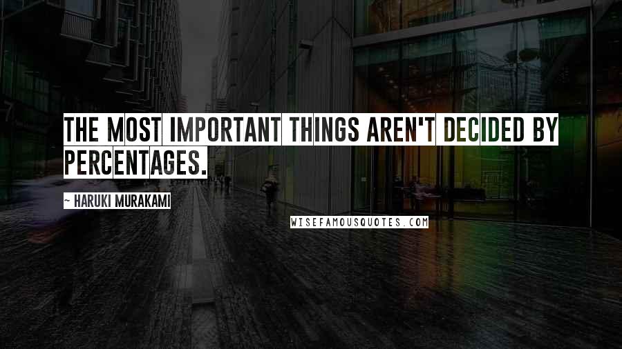 Haruki Murakami Quotes: The most important things aren't decided by percentages.