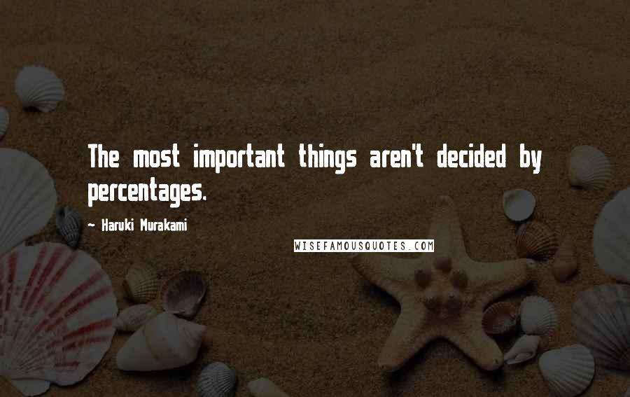 Haruki Murakami Quotes: The most important things aren't decided by percentages.