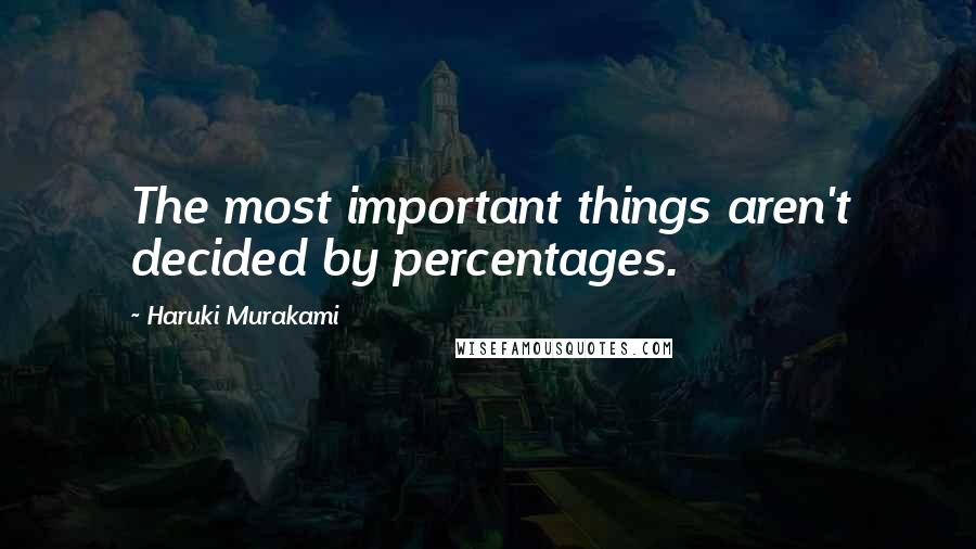 Haruki Murakami Quotes: The most important things aren't decided by percentages.