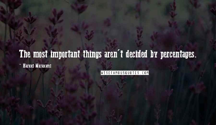 Haruki Murakami Quotes: The most important things aren't decided by percentages.