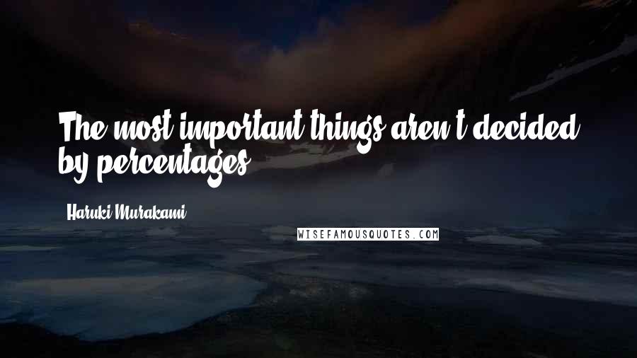 Haruki Murakami Quotes: The most important things aren't decided by percentages.