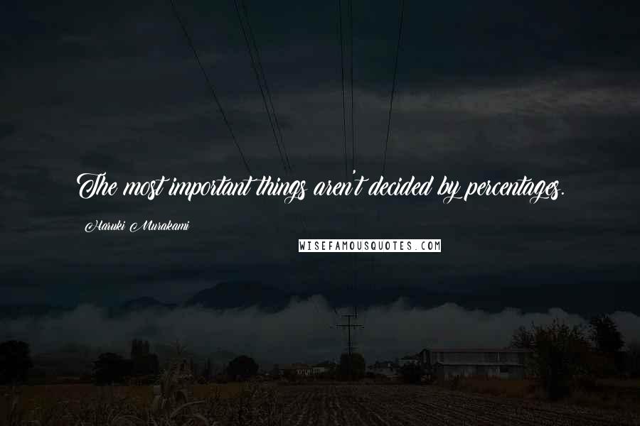 Haruki Murakami Quotes: The most important things aren't decided by percentages.