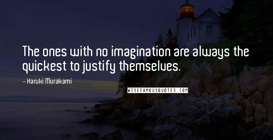 Haruki Murakami Quotes: The ones with no imagination are always the quickest to justify themselves.