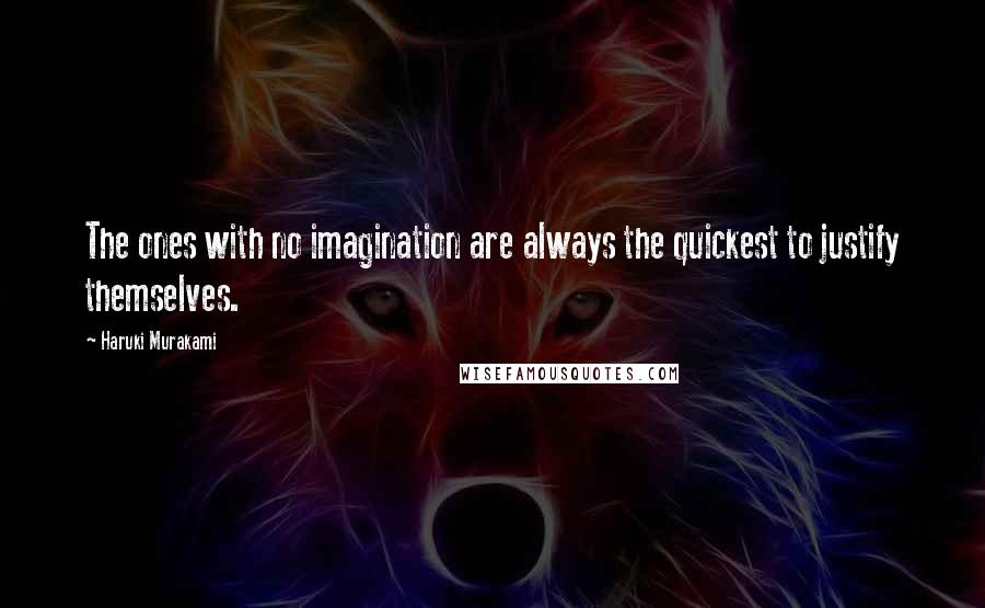 Haruki Murakami Quotes: The ones with no imagination are always the quickest to justify themselves.