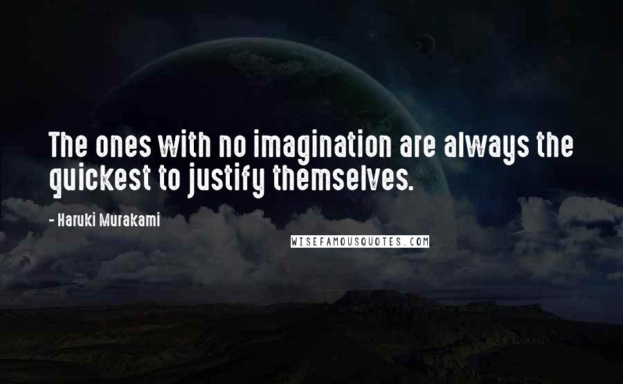 Haruki Murakami Quotes: The ones with no imagination are always the quickest to justify themselves.