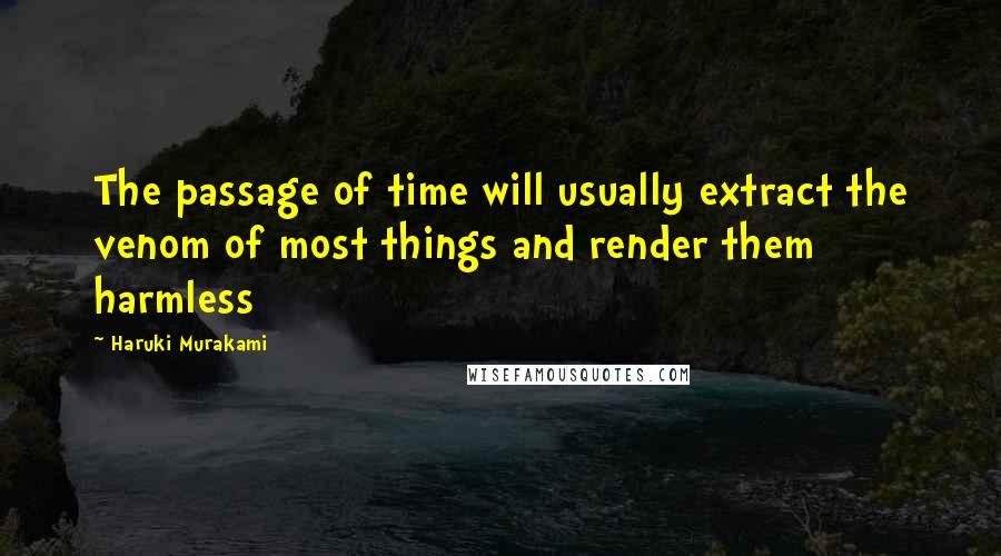 Haruki Murakami Quotes: The passage of time will usually extract the venom of most things and render them harmless