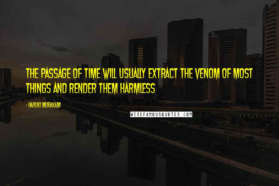 Haruki Murakami Quotes: The passage of time will usually extract the venom of most things and render them harmless