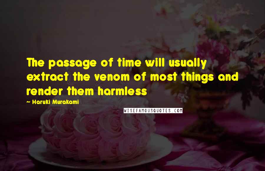 Haruki Murakami Quotes: The passage of time will usually extract the venom of most things and render them harmless