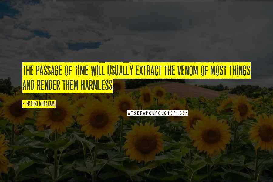 Haruki Murakami Quotes: The passage of time will usually extract the venom of most things and render them harmless