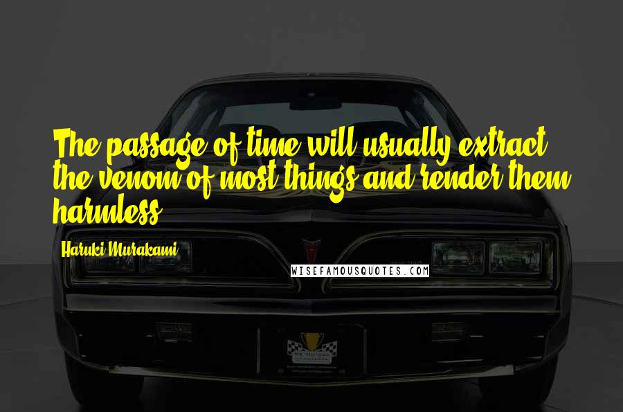 Haruki Murakami Quotes: The passage of time will usually extract the venom of most things and render them harmless