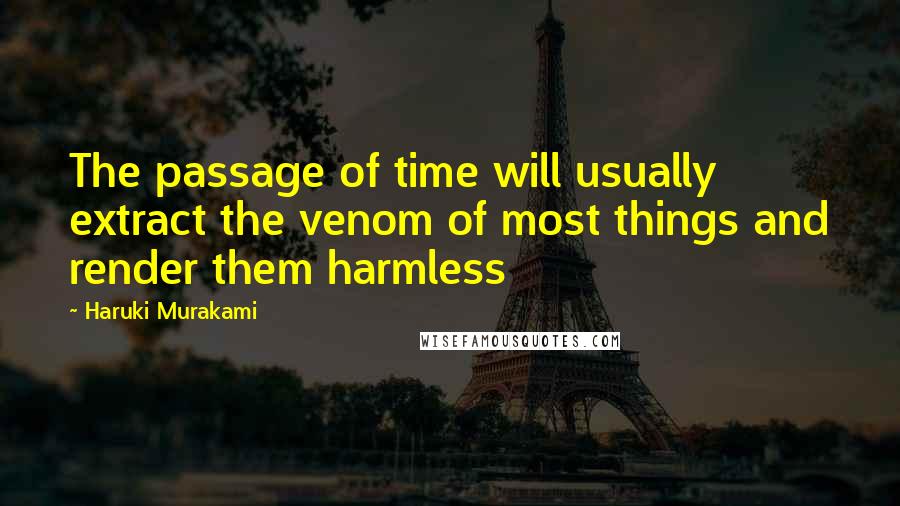 Haruki Murakami Quotes: The passage of time will usually extract the venom of most things and render them harmless