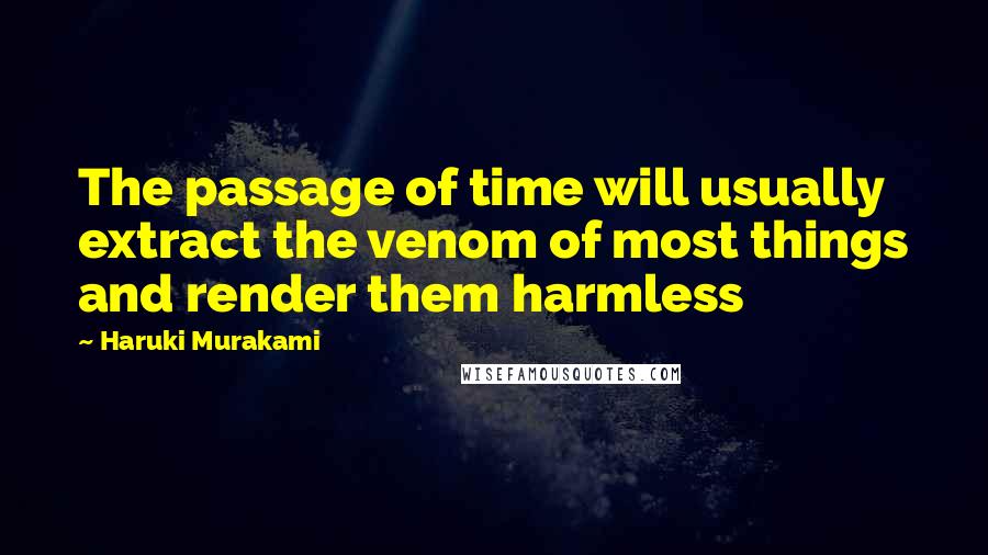 Haruki Murakami Quotes: The passage of time will usually extract the venom of most things and render them harmless