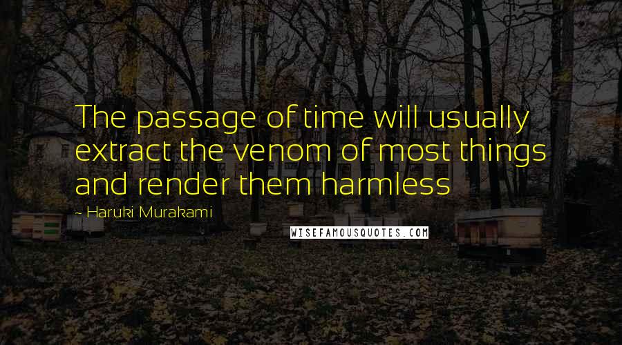 Haruki Murakami Quotes: The passage of time will usually extract the venom of most things and render them harmless