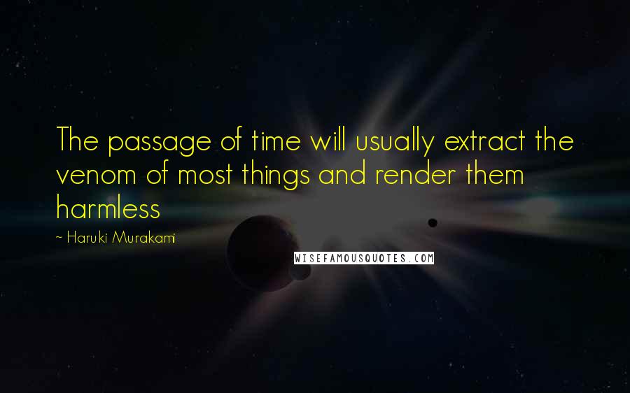 Haruki Murakami Quotes: The passage of time will usually extract the venom of most things and render them harmless