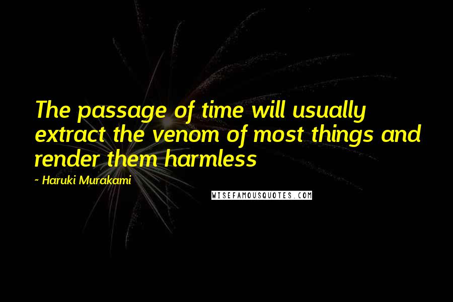 Haruki Murakami Quotes: The passage of time will usually extract the venom of most things and render them harmless