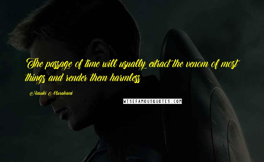 Haruki Murakami Quotes: The passage of time will usually extract the venom of most things and render them harmless