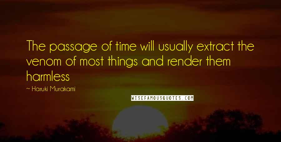 Haruki Murakami Quotes: The passage of time will usually extract the venom of most things and render them harmless