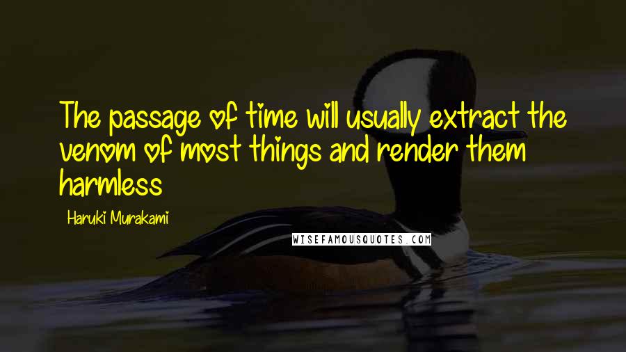 Haruki Murakami Quotes: The passage of time will usually extract the venom of most things and render them harmless