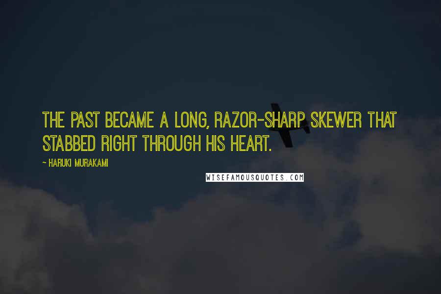 Haruki Murakami Quotes: The past became a long, razor-sharp skewer that stabbed right through his heart.