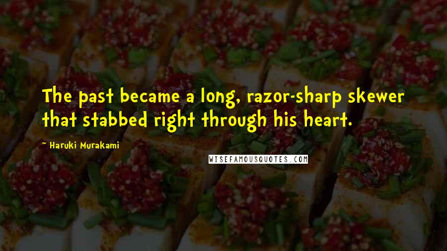 Haruki Murakami Quotes: The past became a long, razor-sharp skewer that stabbed right through his heart.