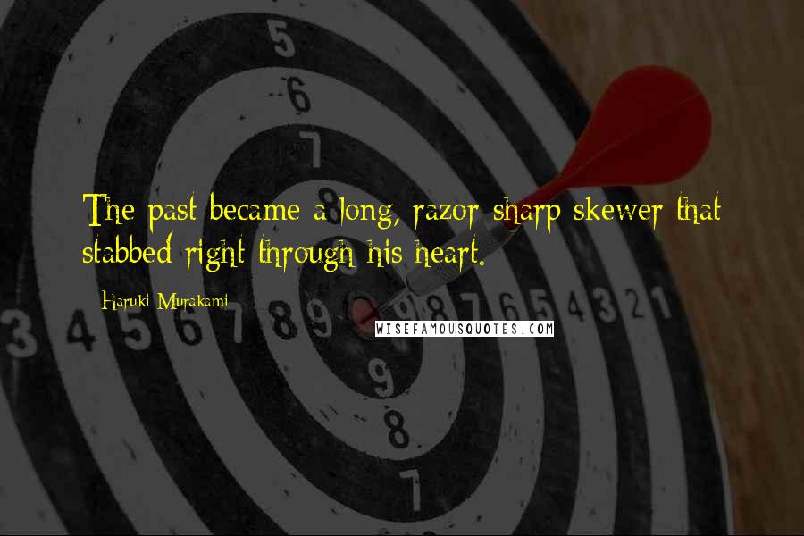 Haruki Murakami Quotes: The past became a long, razor-sharp skewer that stabbed right through his heart.