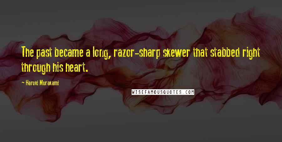 Haruki Murakami Quotes: The past became a long, razor-sharp skewer that stabbed right through his heart.